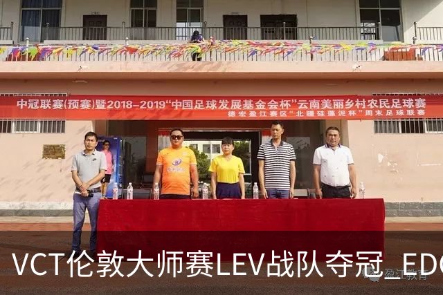 VCT伦敦大师赛LEV战队夺冠 EDG战队获季军
